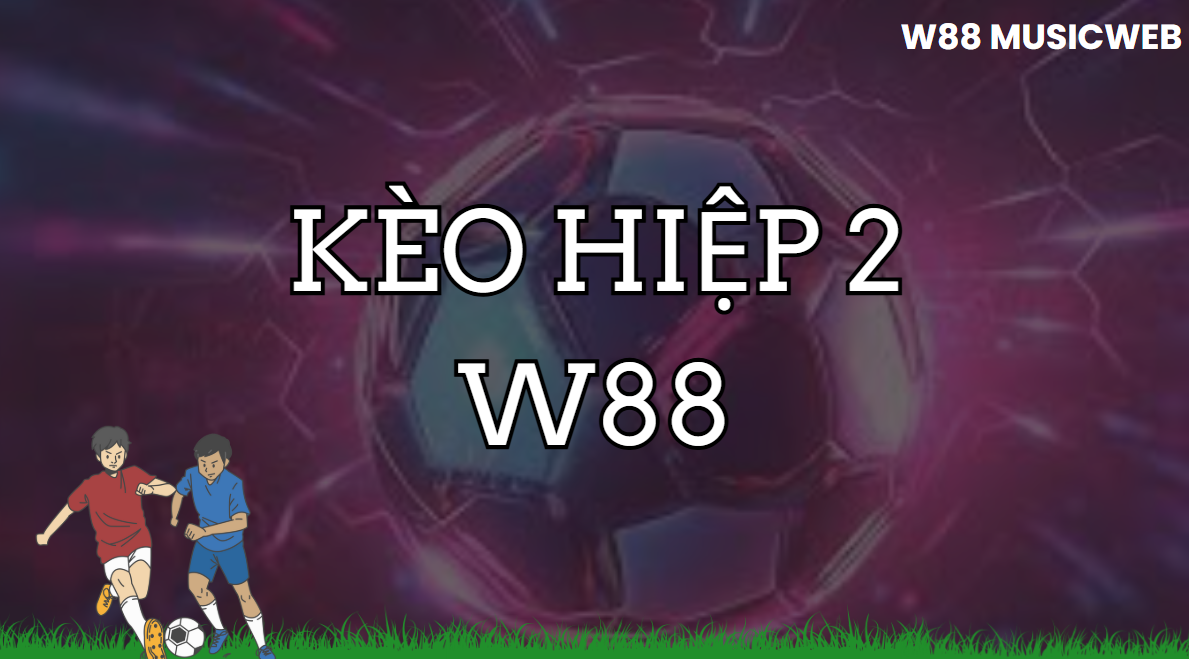 Kèo hiệp 2 W88 Kèo hiệp 2 W88